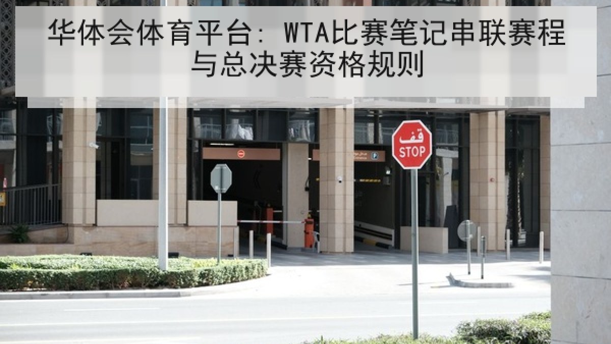华体会体育平台: WTA比赛笔记串联赛程与总决赛资格规则