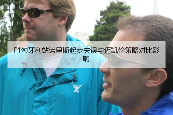F1匈牙利站诺里斯起步失误与迈凯伦策略对比影响