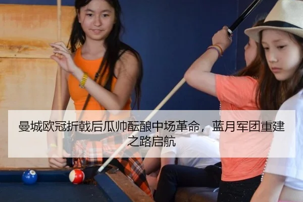 曼城欧冠折戟后瓜帅酝酿中场革命，蓝月军团重建之路启航