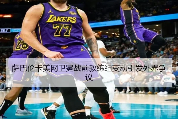 萨巴伦卡美网卫冕战前教练组变动引发外界争议
