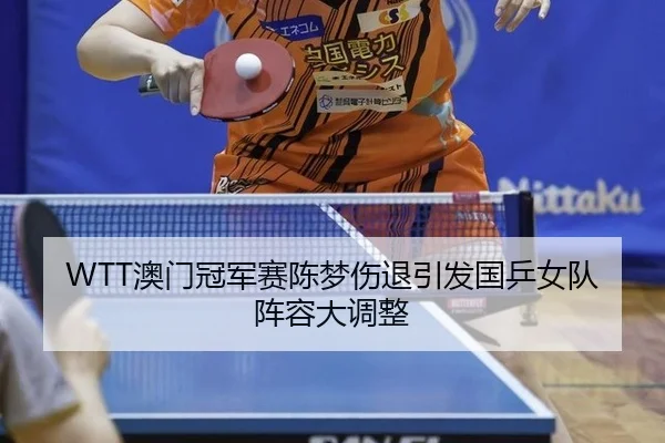 WTT澳门冠军赛陈梦伤退引发国乒女队阵容大调整