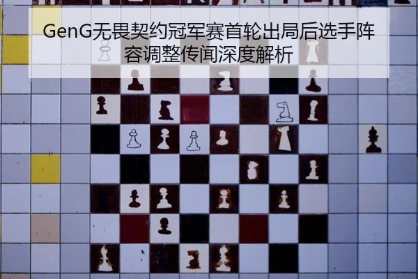 GenG无畏契约冠军赛首轮出局后选手阵容调整传闻深度解析
