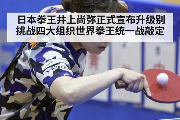 日本拳王井上尚弥正式宣布升级别挑战四大组织世界拳王统一战敲定