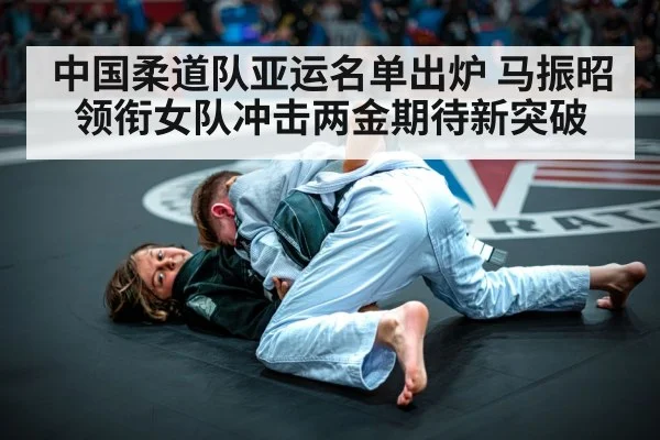 中国柔道队亚运名单出炉 马振昭领衔女队冲击两金期待新突破