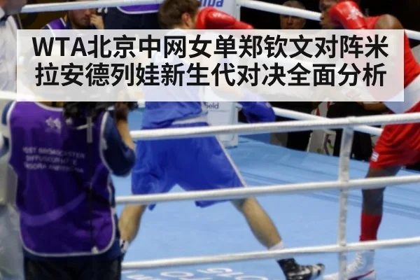 WTA北京中网女单郑钦文对阵米拉安德列娃新生代对决全面分析