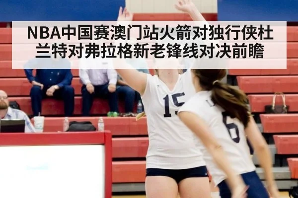 NBA中国赛澳门站火箭对独行侠杜兰特对弗拉格新老锋线对决前瞻